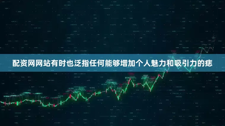 配资网网站有时也泛指任何能够增加个人魅力和吸引力的痣