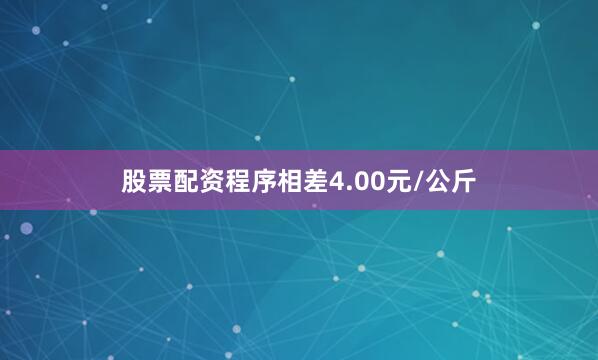 股票配资程序相差4.00元/公斤