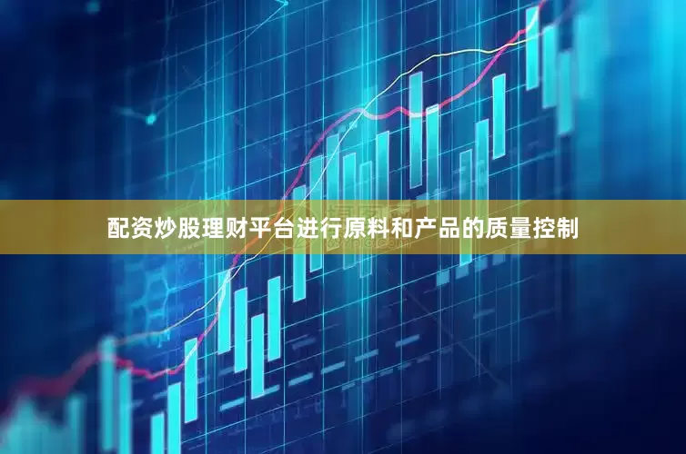 配资炒股理财平台进行原料和产品的质量控制