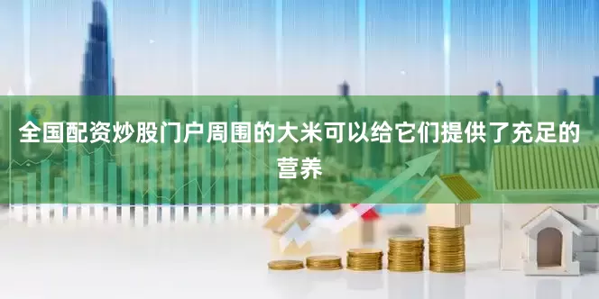 全国配资炒股门户周围的大米可以给它们提供了充足的营养