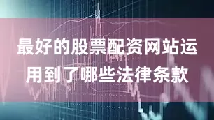 最好的股票配资网站运用到了哪些法律条款