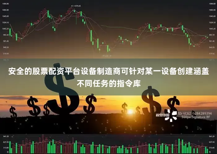 安全的股票配资平台设备制造商可针对某一设备创建涵盖不同任务的指令库