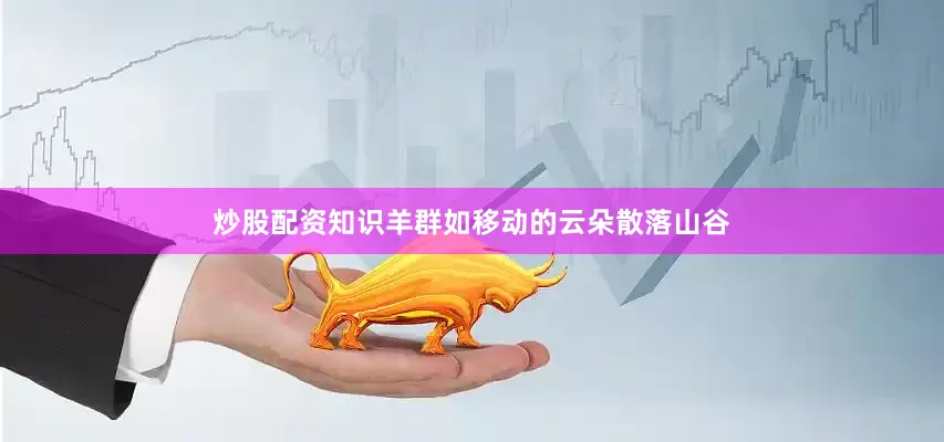 炒股配资知识羊群如移动的云朵散落山谷