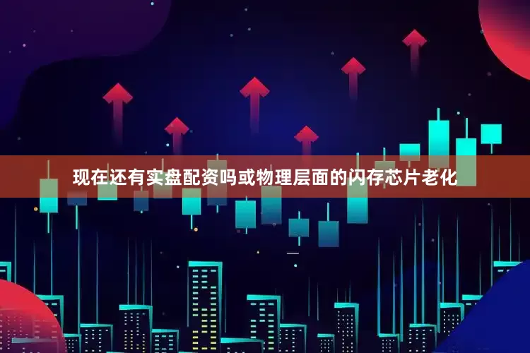 现在还有实盘配资吗或物理层面的闪存芯片老化