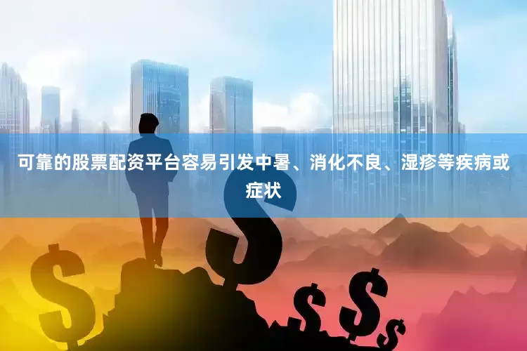 可靠的股票配资平台容易引发中暑、消化不良、湿疹等疾病或症状