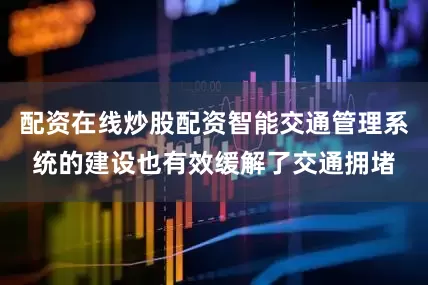配资在线炒股配资智能交通管理系统的建设也有效缓解了交通拥堵
