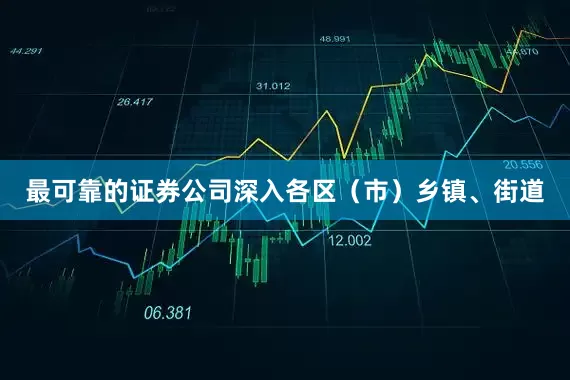 最可靠的证券公司深入各区（市）乡镇、街道