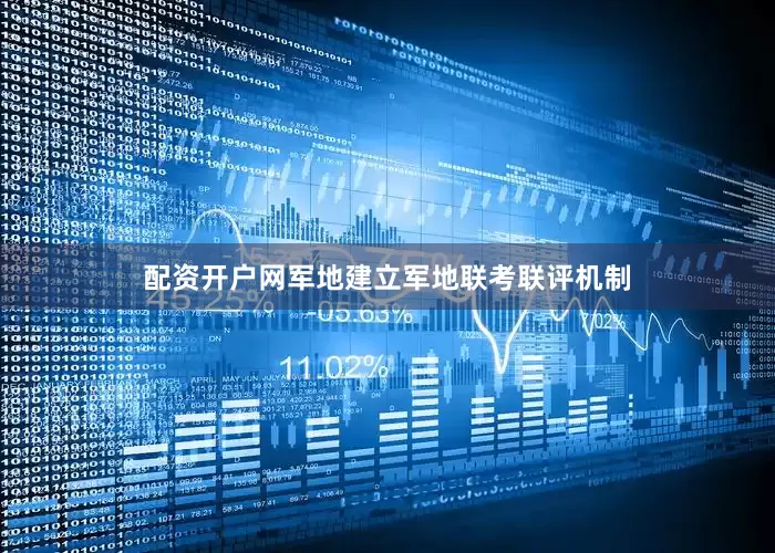 配资开户网军地建立军地联考联评机制