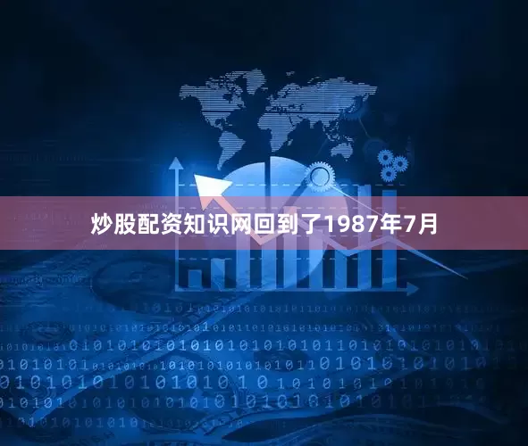 炒股配资知识网回到了1987年7月