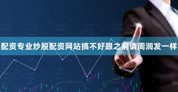 配资专业炒股配资网站搞不好跟之前请周润发一样