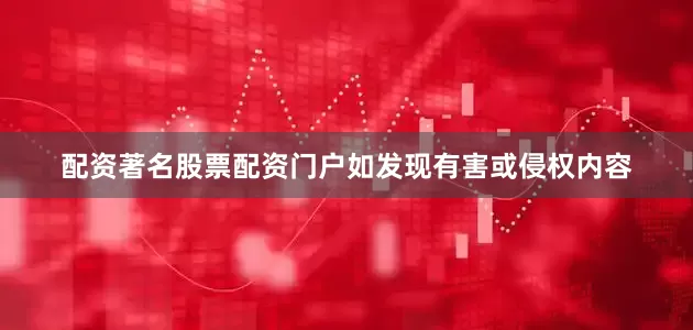 配资著名股票配资门户如发现有害或侵权内容