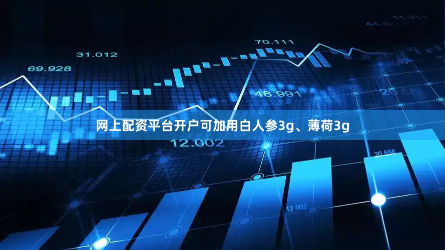 网上配资平台开户可加用白人参3g、薄荷3g