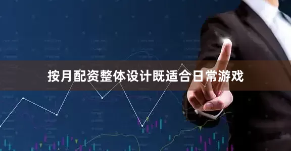 按月配资整体设计既适合日常游戏