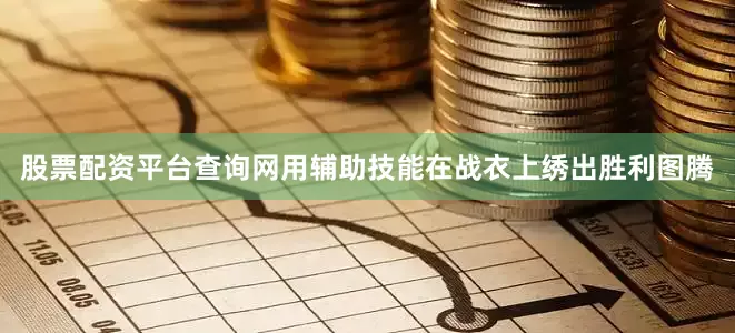 股票配资平台查询网用辅助技能在战衣上绣出胜利图腾