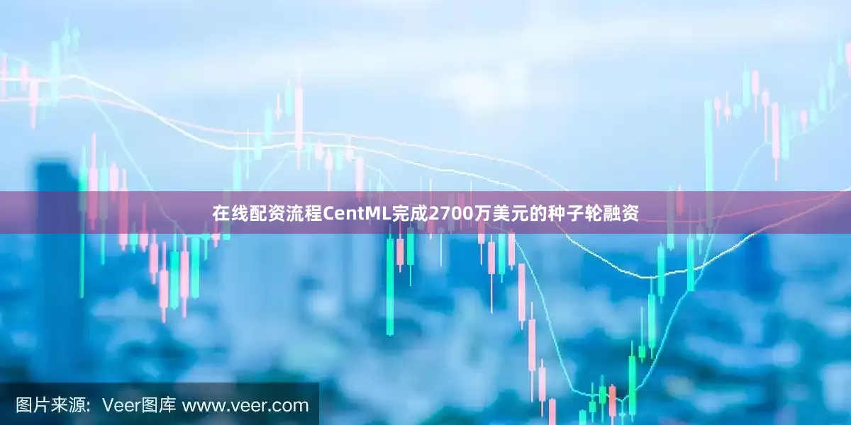 在线配资流程CentML完成2700万美元的种子轮融资