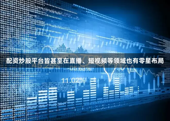 配资炒股平台皆甚至在直播、短视频等领域也有零星布局