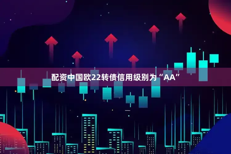 配资中国欧22转债信用级别为“AA”