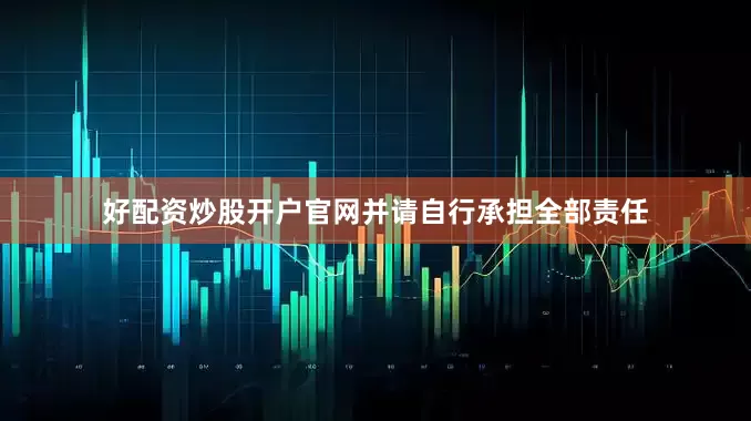 好配资炒股开户官网并请自行承担全部责任