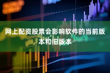 网上配资股票会影响软件的当前版本和旧版本