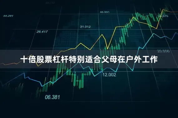 十倍股票杠杆特别适合父母在户外工作