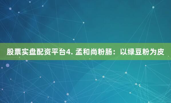 股票实盘配资平台4. 孟和尚粉肠：以绿豆粉为皮