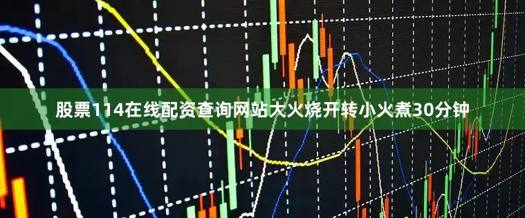 股票114在线配资查询网站大火烧开转小火煮30分钟
