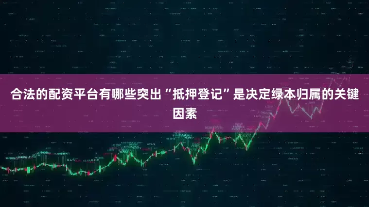 合法的配资平台有哪些突出“抵押登记”是决定绿本归属的关键因素