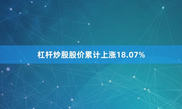杠杆炒股股价累计上涨18.07%