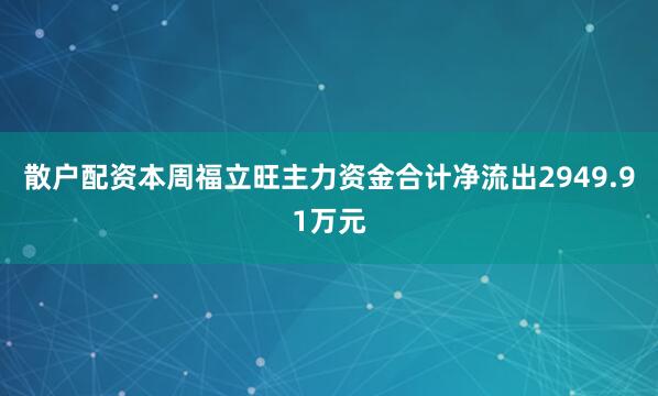散户配资本周福立旺主力资金合计净流出2949.91万元