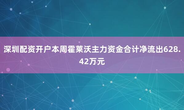 深圳配资开户本周霍莱沃主力资金合计净流出628.42万元