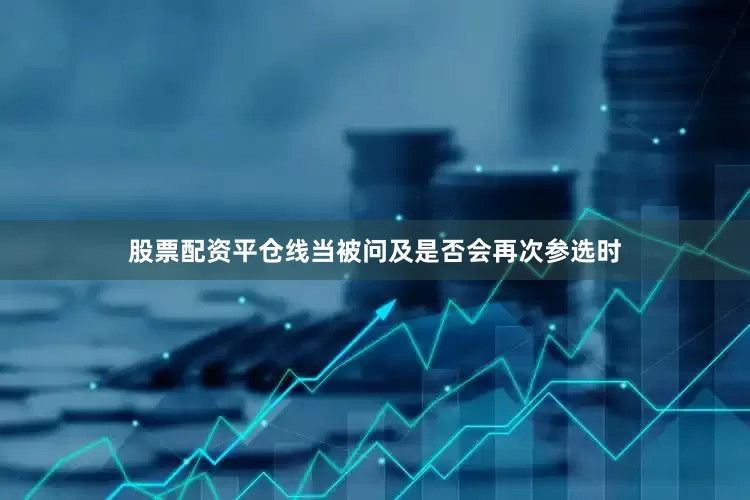 股票配资平仓线　　当被问及是否会再次参选时