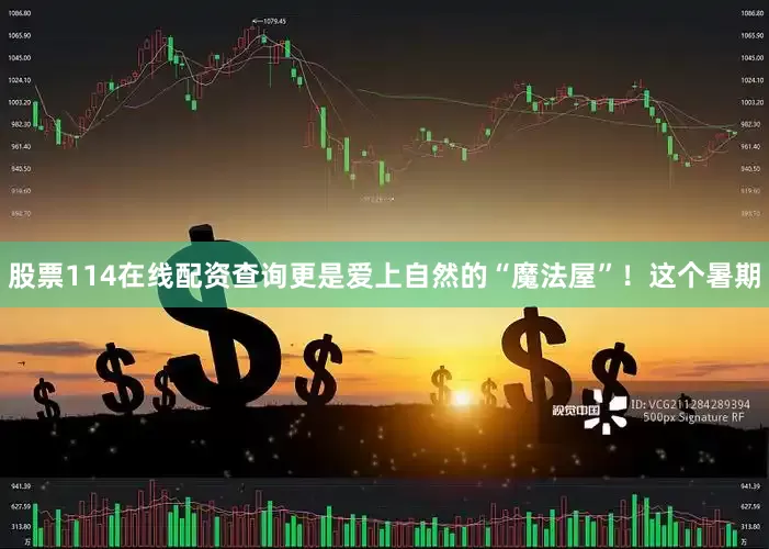 股票114在线配资查询更是爱上自然的“魔法屋”！这个暑期