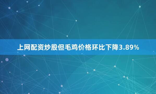 上网配资炒股但毛鸡价格环比下降3.89%