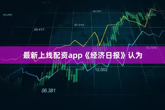 最新上线配资app　　《经济日报》认为