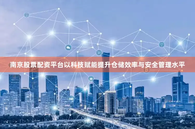 南京股票配资平台以科技赋能提升仓储效率与安全管理水平