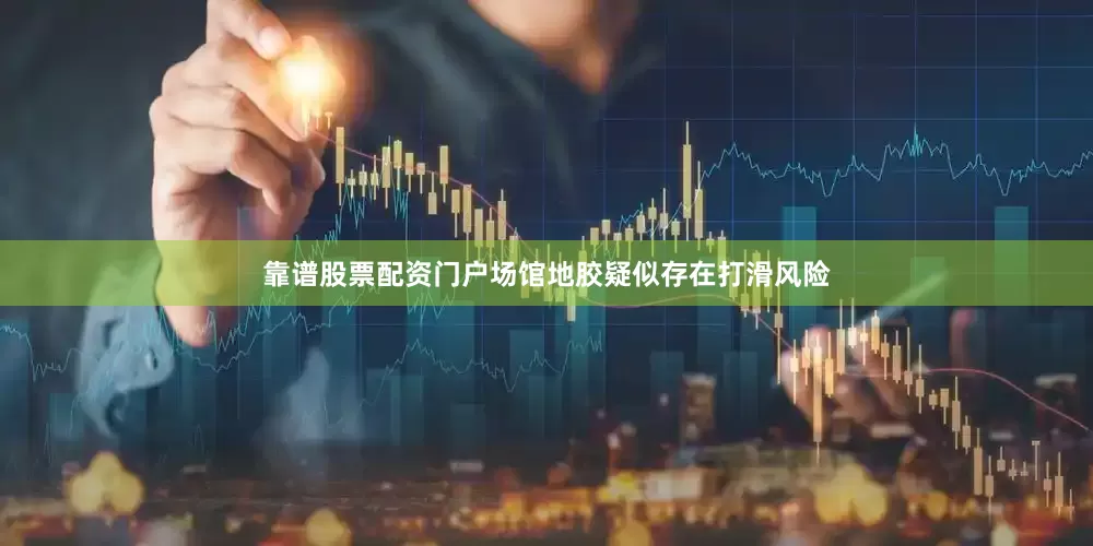 靠谱股票配资门户场馆地胶疑似存在打滑风险