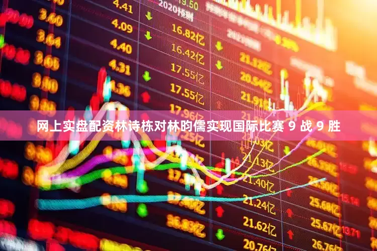 网上实盘配资林诗栋对林昀儒实现国际比赛 9 战 9 胜