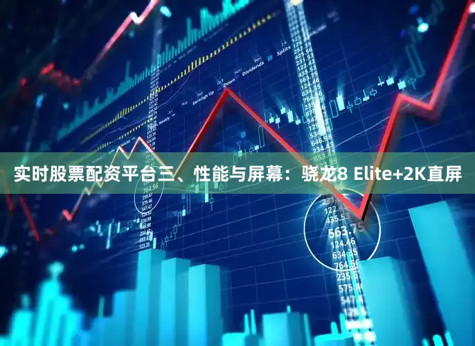 实时股票配资平台三、性能与屏幕：骁龙8 Elite+2K直屏