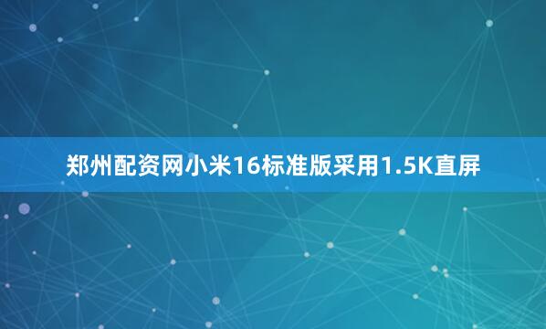 郑州配资网小米16标准版采用1.5K直屏